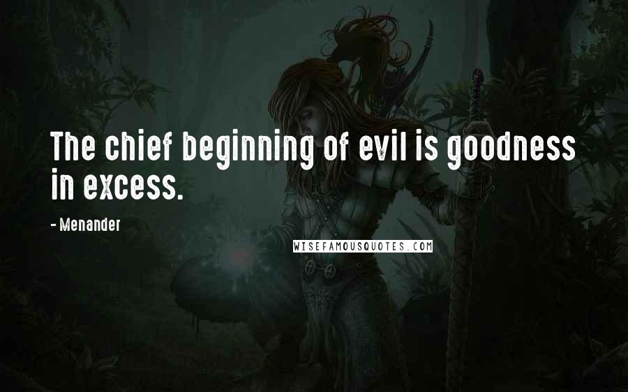 Menander quotes: The chief beginning of evil is goodness in excess.