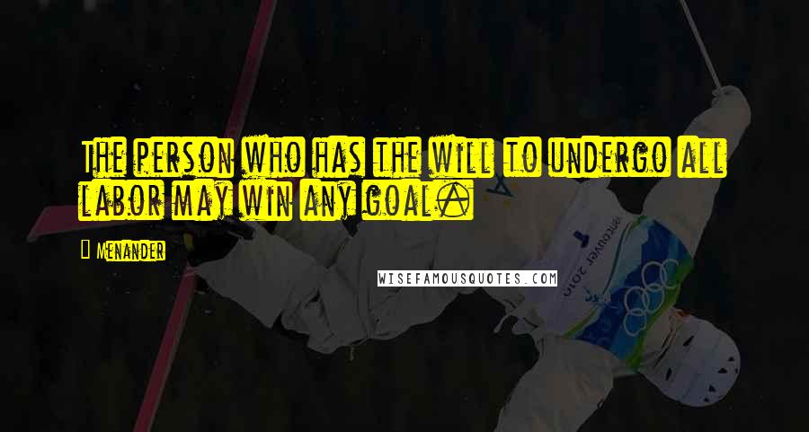Menander quotes: The person who has the will to undergo all labor may win any goal.