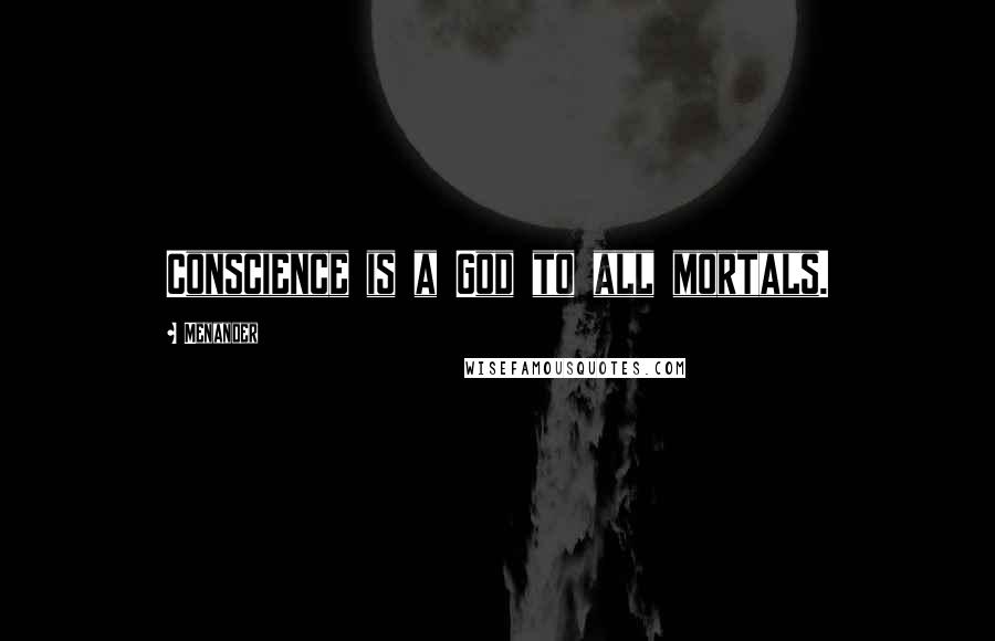 Menander quotes: Conscience is a God to all mortals.