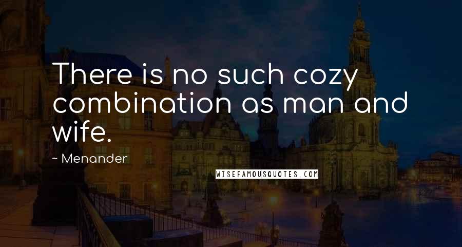 Menander quotes: There is no such cozy combination as man and wife.