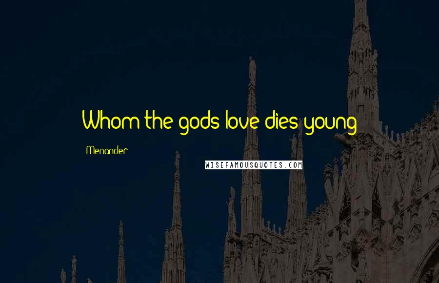 Menander quotes: Whom the gods love dies young