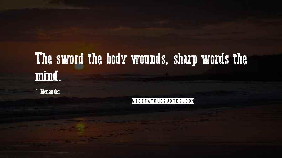 Menander quotes: The sword the body wounds, sharp words the mind.