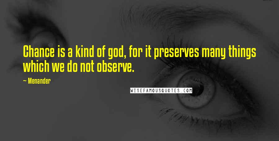 Menander quotes: Chance is a kind of god, for it preserves many things which we do not observe.