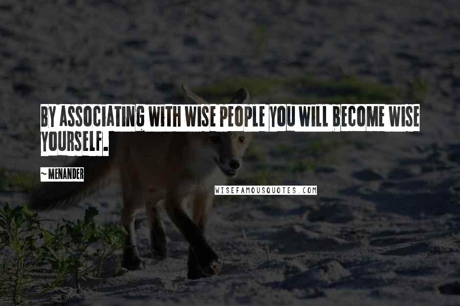 Menander quotes: By associating with wise people you will become wise yourself.