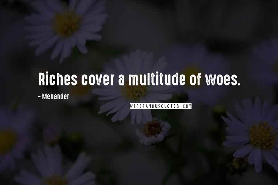 Menander quotes: Riches cover a multitude of woes.