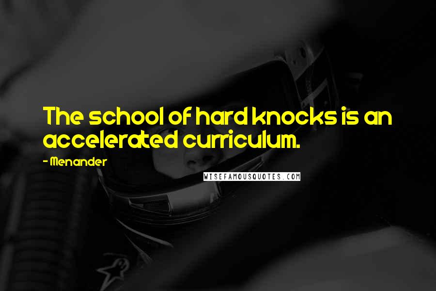 Menander quotes: The school of hard knocks is an accelerated curriculum.