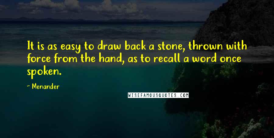 Menander quotes: It is as easy to draw back a stone, thrown with force from the hand, as to recall a word once spoken.