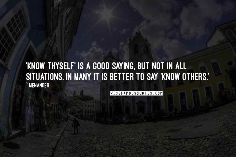 Menander quotes: 'Know thyself' is a good saying, but not in all situations. In many it is better to say 'know others.'