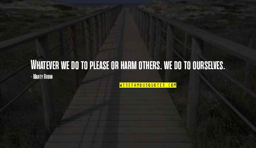 Menantang Ratu Quotes By Marty Rubin: Whatever we do to please or harm others,