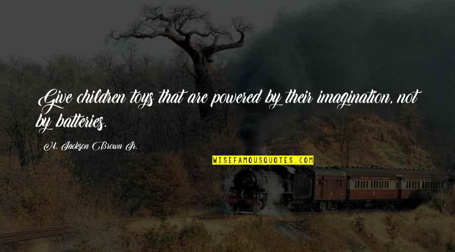 Menanyakan Keadaan Quotes By H. Jackson Brown Jr.: Give children toys that are powered by their Menanyakan Keadaan Quotes By H. Jackson Brown Jr.: Give children toys that are powered by their