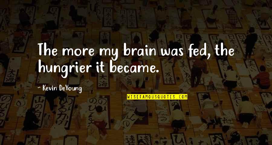 Menarini Products Quotes By Kevin DeYoung: The more my brain was fed, the hungrier Menarini Products Quotes By Kevin DeYoung: The more my brain was fed, the hungrier