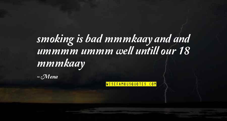 Mena's Quotes By Mena: smoking is bad mmmkaay and and ummmm ummm