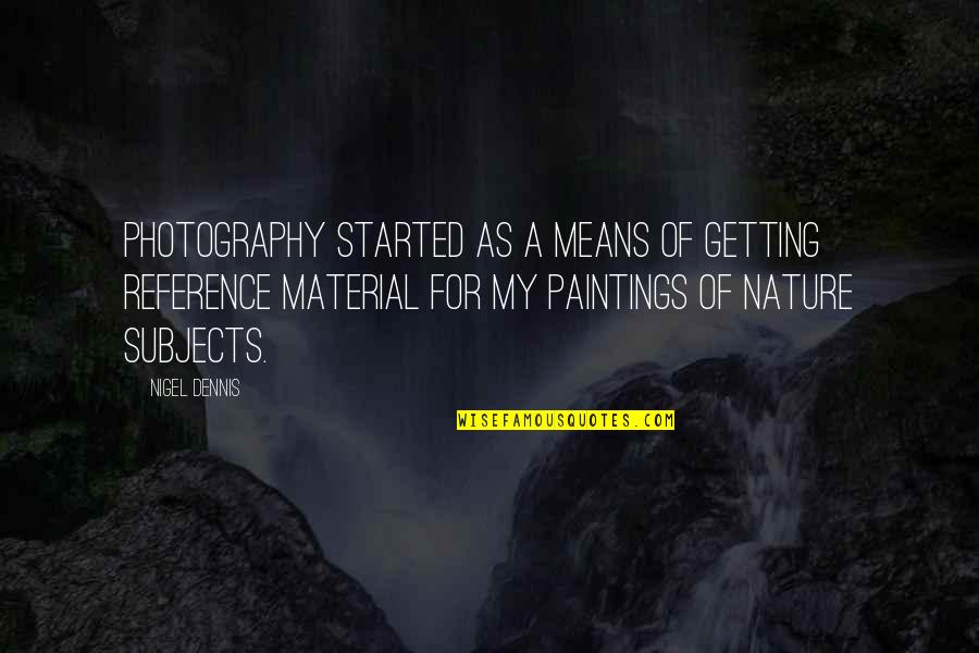 Menashe Kadishman Quotes By Nigel Dennis: Photography started as a means of getting reference Menashe Kadishman Quotes By Nigel Dennis: Photography started as a means of getting reference