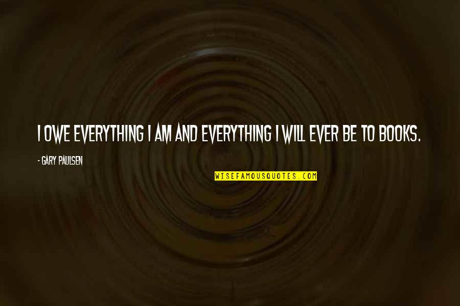 Menasor Vs Galvatronus Quotes By Gary Paulsen: I owe everything I am and everything I