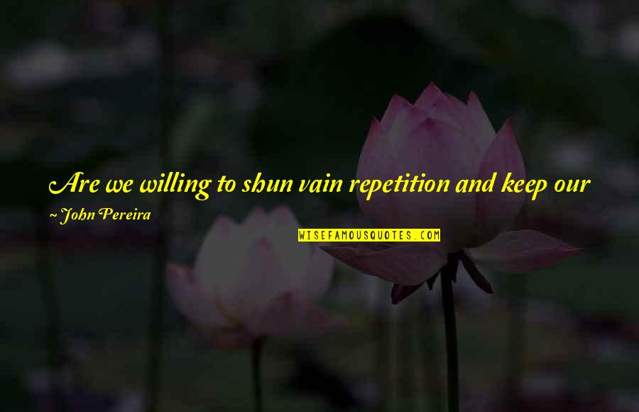 Menbutone Quotes By John Pereira: Are we willing to shun vain repetition and