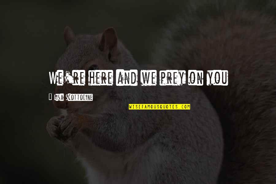 Mencakova Vut Quotes By Lisa Scottoline: We're here and we prey on you Mencakova Vut Quotes By Lisa Scottoline: We're here and we prey on you