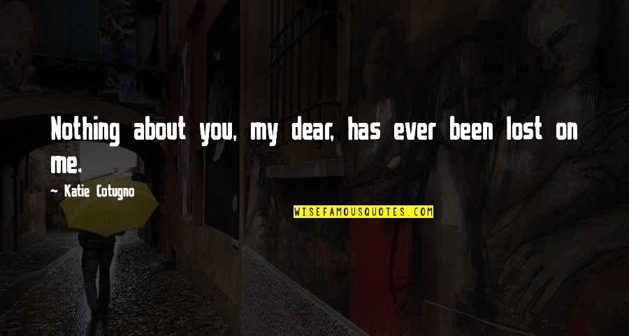 Mencakupi Quotes By Katie Cotugno: Nothing about you, my dear, has ever been