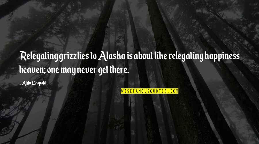 Mencampur Sperma Quotes By Aldo Leopold: Relegating grizzlies to Alaska is about like relegating