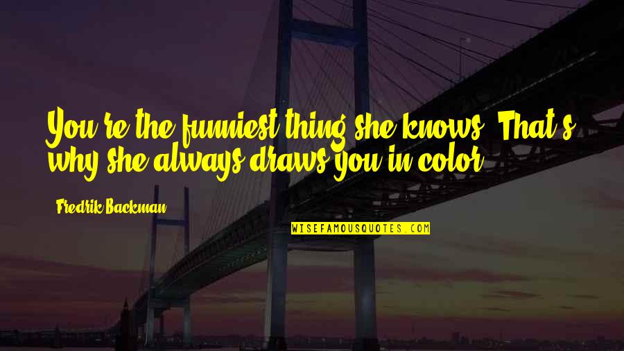 Mencapai Kejayaan Quotes By Fredrik Backman: You're the funniest thing she knows. That's why