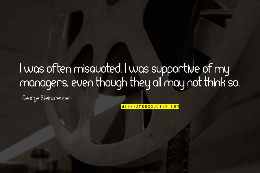 Menchen Ubung Quotes By George Steinbrenner: I was often misquoted. I was supportive of