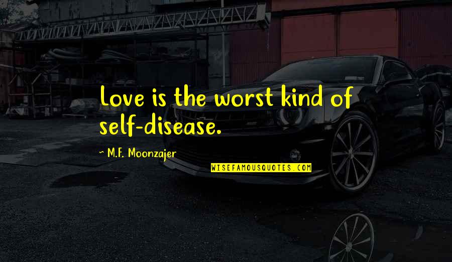 Mencias Renovations Quotes By M.F. Moonzajer: Love is the worst kind of self-disease. Mencias Renovations Quotes By M.F. Moonzajer: Love is the worst kind of self-disease.