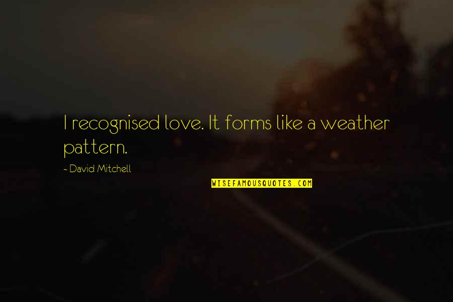 Mencintai Dalam Sepi Quotes By David Mitchell: I recognised love. It forms like a weather Mencintai Dalam Sepi Quotes By David Mitchell: I recognised love. It forms like a weather