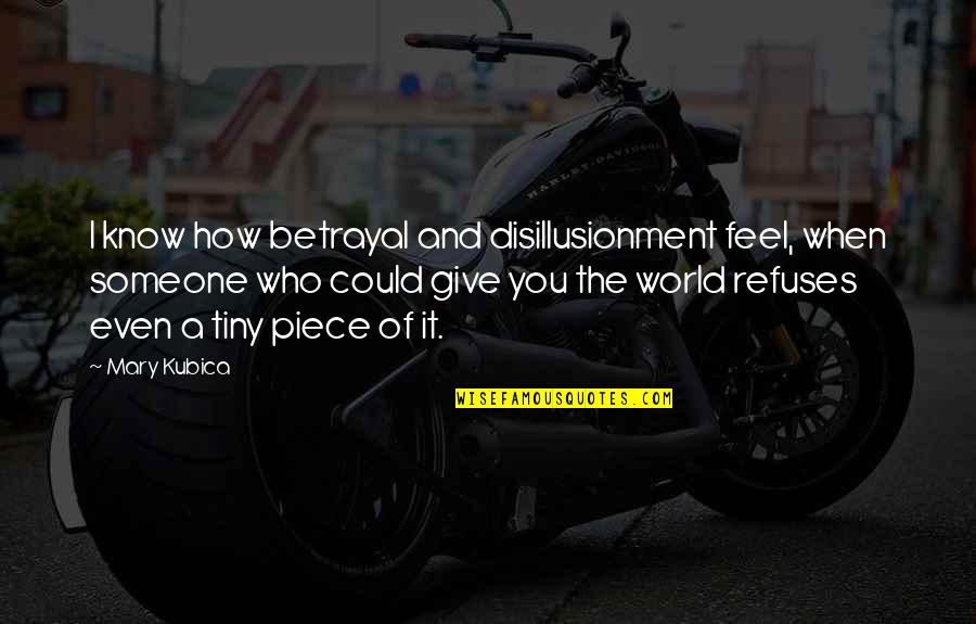 Mencioun Quotes By Mary Kubica: I know how betrayal and disillusionment feel, when Mencioun Quotes By Mary Kubica: I know how betrayal and disillusionment feel, when