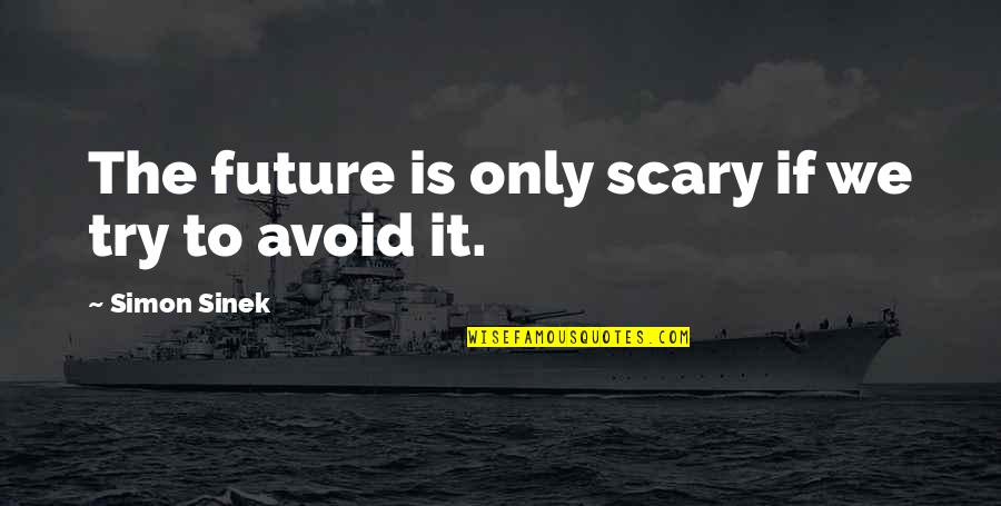Mencioun Quotes By Simon Sinek: The future is only scary if we try
