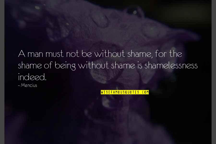 Mencius Philosophy Quotes By Mencius: A man must not be without shame, for
