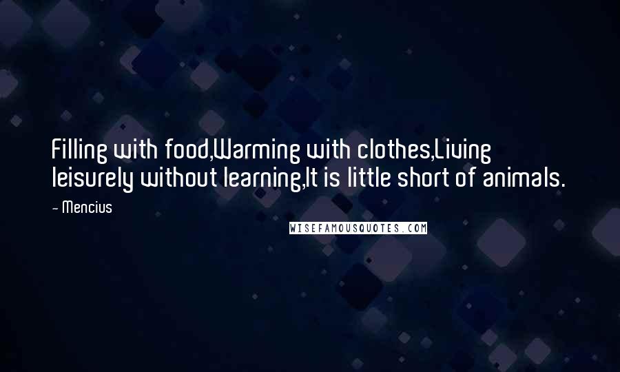 Mencius quotes: Filling with food,Warming with clothes,Living leisurely without learning,It is little short of animals.