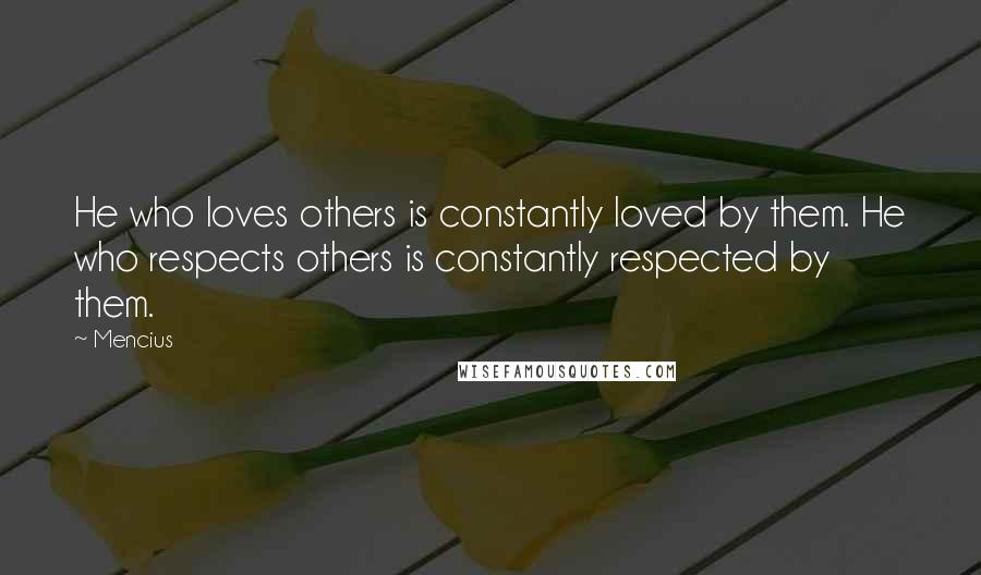 Mencius quotes: He who loves others is constantly loved by them. He who respects others is constantly respected by them. Mencius quotes: He who loves others is constantly loved by them. He who respects others is constantly respected by them.