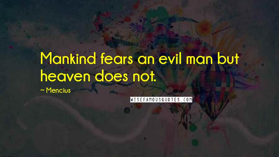 Mencius quotes: Mankind fears an evil man but heaven does not.