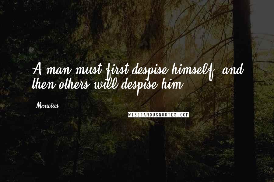 Mencius quotes: A man must first despise himself, and then others will despise him.