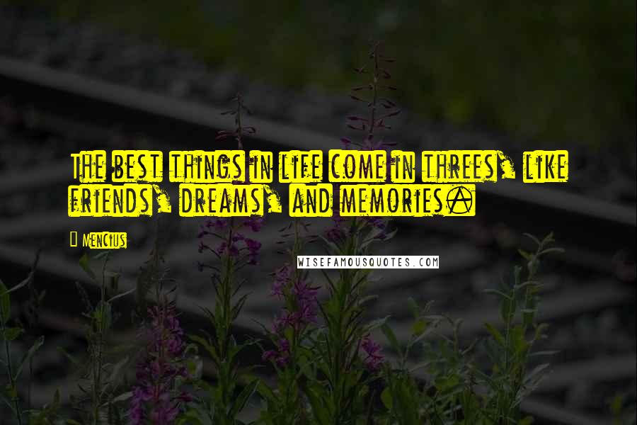 Mencius quotes: The best things in life come in threes, like friends, dreams, and memories.