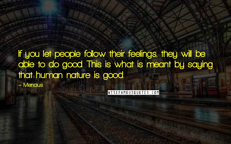 Mencius quotes: If you let people follow their feelings, they will be able to do good. This is what is meant by saying that human nature is good.