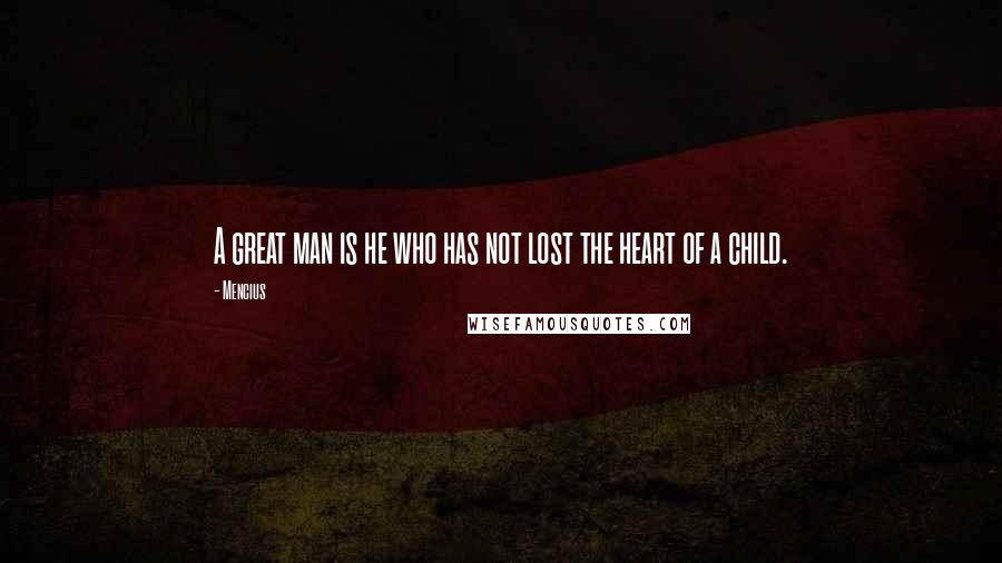 Mencius quotes: A great man is he who has not lost the heart of a child.