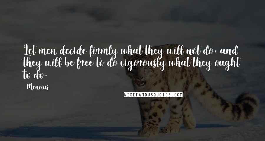 Mencius quotes: Let men decide firmly what they will not do, and they will be free to do vigorously what they ought to do. Mencius quotes: Let men decide firmly what they will not do, and they will be free to do vigorously what they ought to do.