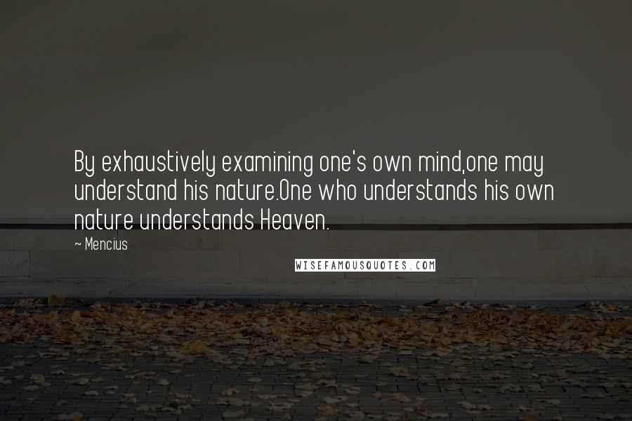 Mencius quotes: By exhaustively examining one's own mind,one may understand his nature.One who understands his own nature understands Heaven. Mencius quotes: By exhaustively examining one's own mind,one may understand his nature.One who understands his own nature understands Heaven.