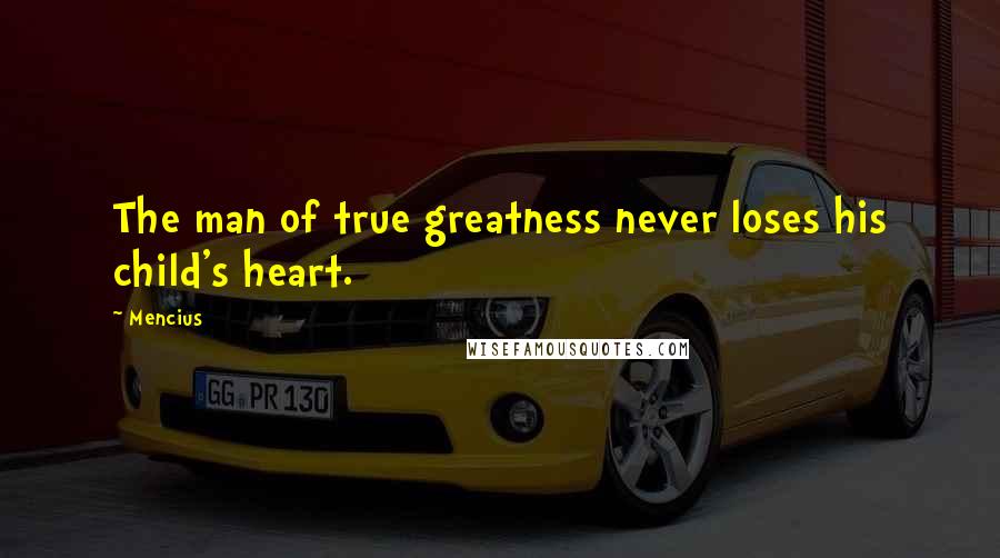 Mencius quotes: The man of true greatness never loses his child's heart.