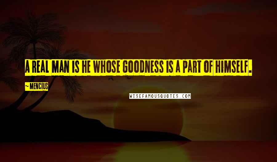 Mencius quotes: A real man is he whose goodness is a part of himself.