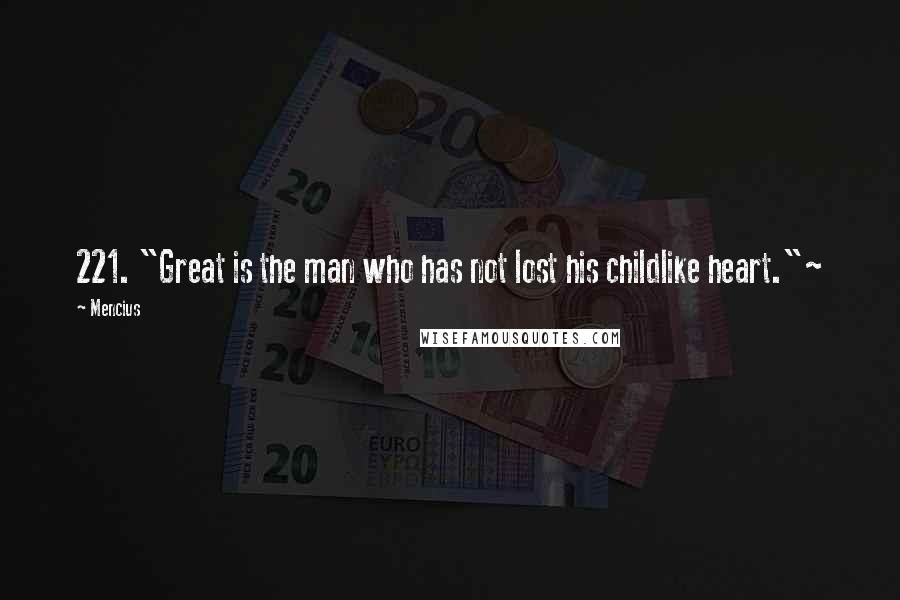 Mencius quotes: 221. "Great is the man who has not lost his childlike heart."~