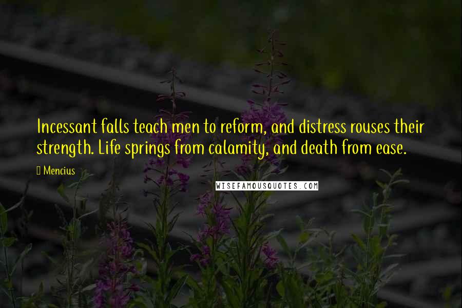 Mencius quotes: Incessant falls teach men to reform, and distress rouses their strength. Life springs from calamity, and death from ease.