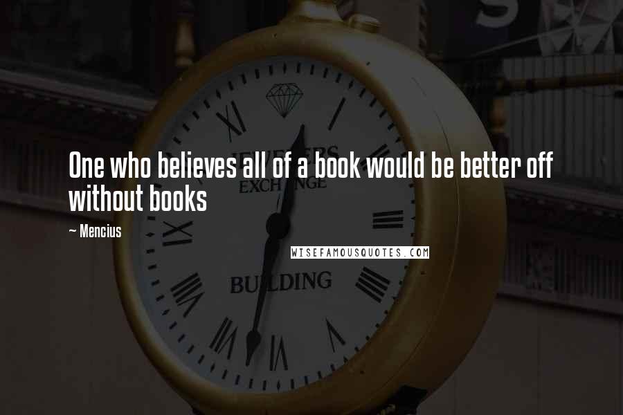 Mencius quotes: One who believes all of a book would be better off without books