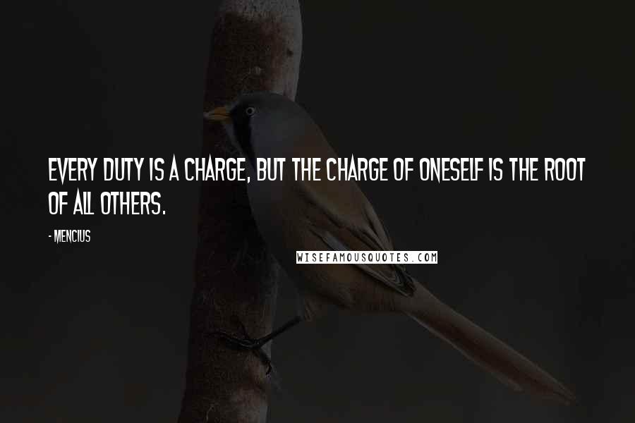 Mencius quotes: Every duty is a charge, but the charge of oneself is the root of all others.