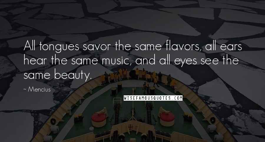 Mencius quotes: All tongues savor the same flavors, all ears hear the same music, and all eyes see the same beauty.