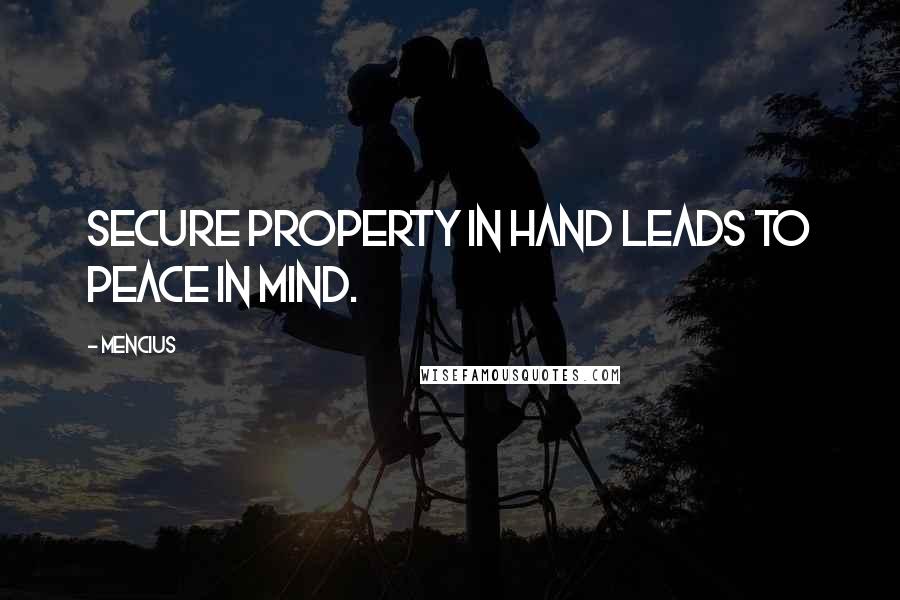 Mencius quotes: Secure property in hand leads to peace in mind.