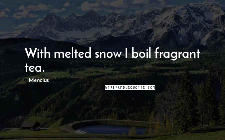 Mencius quotes: With melted snow I boil fragrant tea.