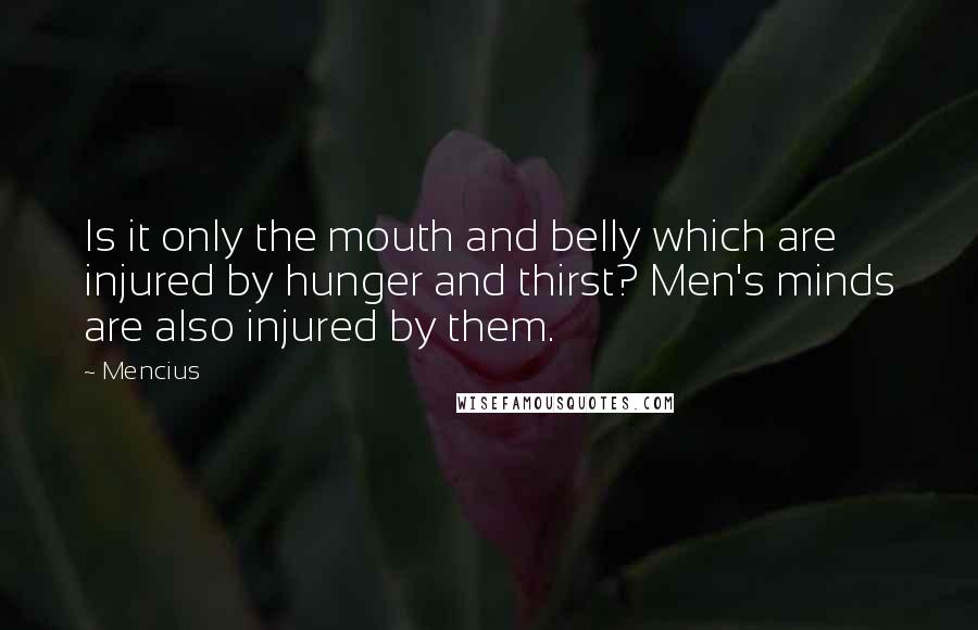 Mencius quotes: Is it only the mouth and belly which are injured by hunger and thirst? Men's minds are also injured by them. Mencius quotes: Is it only the mouth and belly which are injured by hunger and thirst? Men's minds are also injured by them.