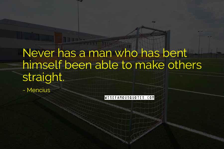 Mencius quotes: Never has a man who has bent himself been able to make others straight.