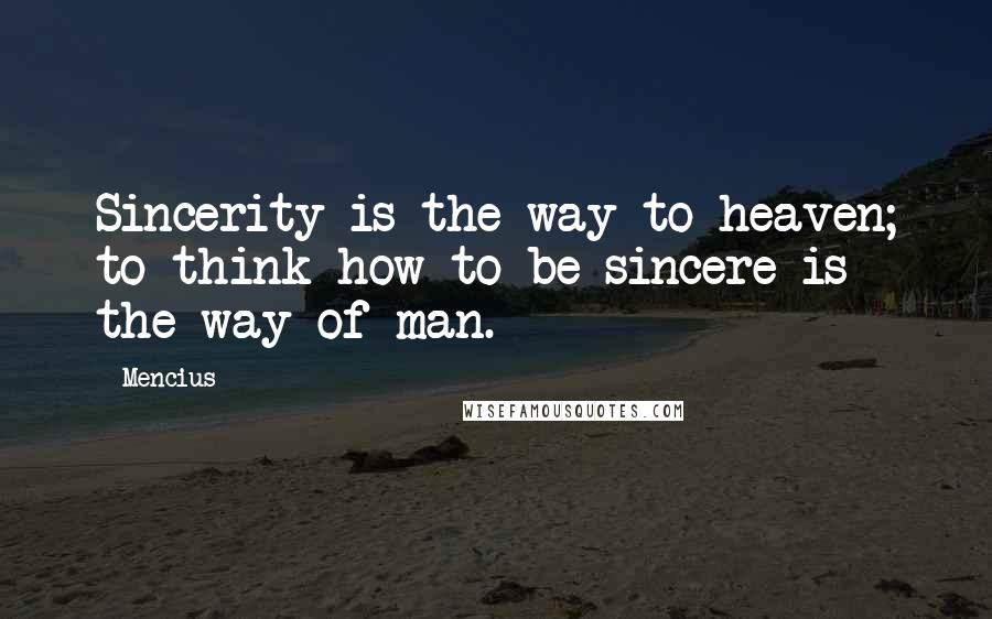 Mencius quotes: Sincerity is the way to heaven; to think how to be sincere is the way of man.